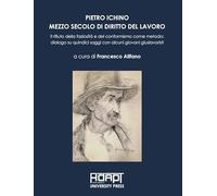 Pietro Ichino. Mezzo secolo di diritto del lavoro. Il rifiuto della faziosità e del conformismo come metodo: dialogo su quindici saggi con alcuni giovani giuslavoristi
