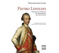 Pietro Leopoldo Granduca di Toscana. Un riformatore del Settecento