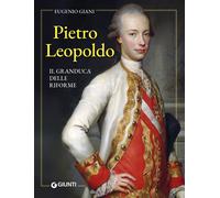 Pietro Leopoldo. Il Granduca delle riforme - [Gruppo Editoriale Giunti]