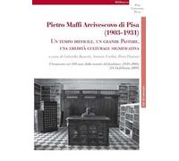 Pietro Maffi Arcivescovo di Pisa (1903-1931). Un tempo difficile, un grande pastore, una eredità culturale significativa. Studi e ricerche