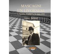 Pietro Mascagni, un livornese. L'uomo, l'artista, la sua città