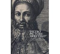 «Pietro Pictore Arretino». Una parola complice per l'arte del Rinascimento. Ediz. illustrata