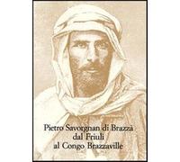 Pietro Savorgnan di Brazzà dal Friuli al Congo Brazzaville. Atti del conve...