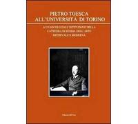 Pietro Toesca all'Università di Torino. A un secolo dall'istituzione della cattedra di storia dell'arte medievale moderna