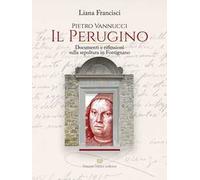 Pietro Vannucci. Il Perugino. Documenti e riflessioni sulla sepoltura in fontignano