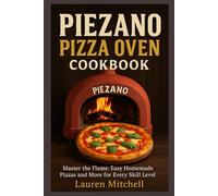 PIEZANO PIZZA OVEN COOKBOOK 2025: Master the Flame: Easy Homemade Pizzas and More for Every Skill Level