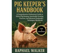 PIG KEEPER'S HANDBOOK: A Comprehensive Professional Guide to Ethical Pig Keeping, Sustainable Farming Practices, and Advanced Husbandry Techniques Worldwide