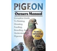 PIGEON: Complete Guide To Raising, Housing, Feeding, Breeding, And Understanding Pigeons