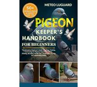 PIGEON KEEPER'S HANDBOOK FOR BEGINNERS: The Complete Beginner’s Guide to Raising, Training, and Caring for Pigeons: Expert Loft Setup, Feeding, ... and Bonding Secrets for a Rewarding Hobby