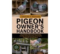 PIGEON OWNER'S HANDBOOK: The Complete Guide to Housing, Feeding, Handling, Training, Breeding, and Caring for Healthy and Thriving Pigeons