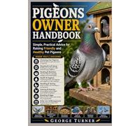 pigeons Owner Handbook: Simple, Practical Advice for Raising Friendly and Healthy Pet Pigeons