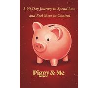 Piggy & Me (A 90-Day Journey to Spend Less and Feel More in Control): Feed Your Piggy Not Your Impulses (A 3-Month Method to Transform Impulsive Spending into Confident Saving)