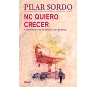 Pilar Sordo No Quiero Crecer. Cómo Superar El Miedo a Ser Grande (Tascabile)