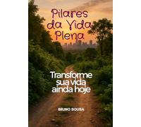 Pilares da Vida Plena: O Método Integrado para Alinhar Mente, Corpo, Relações e Finanças
