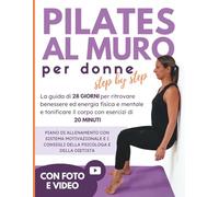 Pilates al Muro per donne, step by step: La guida di 28 giorni per ritrovare benessere ed energia fisica e mentale e tonificare il corpo con esercizi di 20 minuti