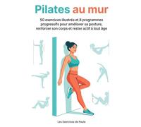 Pilates au mur: 50 exercices illustrés et 8 programmes progressifs pour améliorer sa posture, renforcer son corps et rester actif à tout âge