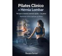 PILATES CLÍNICO E HÉRNIA LOMBAR - Por que o mesmo exercício ajuda ou piora: Raciocínio clínico, decisão e responsabilidade na condução do movimento
