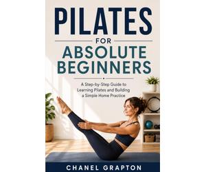 Pilates for Absolute Beginners: A Step-by-Step Guide to Learning Pilates and Building a Simple Home Practice