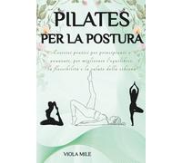 PILATES PER LA POSTURA: esercizi pratici e avanzati, per migliorare l'equilibrio, la flessibilità e la salute della schiena