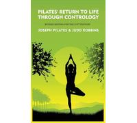 Pilates' Return to Life Through Contrology: Revised Edition for the 21st Century : Revised Edition for the 21st Century by Joseph Pilates and Judd RobbinS