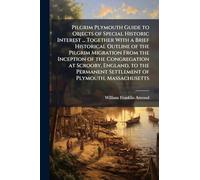 Pilgrim Plymouth Guide to Objects of Special Historic Interest ... Together With a Brief Historical Outline of the Pilgrim Migration From the Inception of the Congregation at Scrooby, England, to the Permanent Settlement of Plymouth, Massachusetts