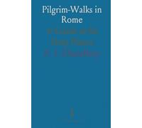 Pilgrim-Walks in Rome: A Guide to Its Holy Places