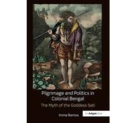 Pilgrimage and Politics in Colonial Bengal: The Myth of the Goddess Sati