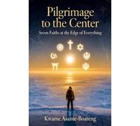 Pilgrimage to the Center: Seven Faiths at the Edge of Everything