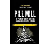 Pill Mill: My Years of Money, Madness, Sex and Drugs in the Florida Pill Mill - A TRUE CRIME STORY