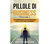 Pillole di Business - Volume 1: Un concentrato di informazioni per la vita e per il business