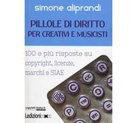 Pillole di diritto per creativi e musicisti. 100 e più risposte su copyright, licenze, marchi e SIAE