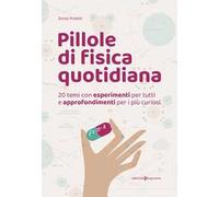 Pillole di fisica quotidiana. 20 temi con esperimenti per tutti e approfondimenti per i più curiosi