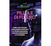 Libri Pillole Di Futuro. Come La Blockchain L'intelligenza Artificiale E Le Tecn