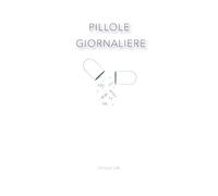 Pillole Giornaliere: Il Primo Libro Per Te o Come Idea Regalo. Ad Ogni Risveglio una Frase del Giorno, Consigli, Spunti di Riflessione, Pensieri, Frasi Ispirazionali, Filosofie da Seguire.