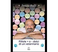 Pillole + o - dolci di un veterinario - Rulli Ivaldo