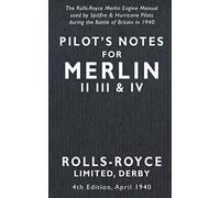 Pilot’s Notes Merlin II III and IV 4th Edition April 1940: The Rolls-Royce Merlin Engine Manual Used by Spitfire & Hurricane Pilots During the Battle of Britain