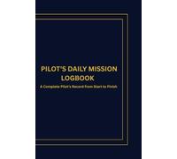 PILOT'S DAILY MISSION LOGBOOK: A Complete Pilot's Record from Start to Finish