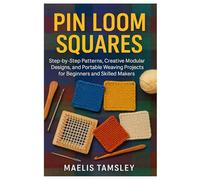 Pin Loom Squares: Step-By-Step Patterns, Creative Modular Designs, And Portable Weaving Projects For Beginners And Skilled Makers