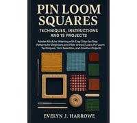 Pin Loom Squares: Techniques, Instructions And 15 Projects: Master Modular Weaving With Easy Step-By-Step Patterns For Beginners And Fiber Artists | ... Yarn Selection, And Creative Projects