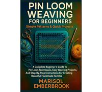 Pin Loom Weaving For Beginners: Simple Patterns & Quick Projects: A Complete Beginner’s Guide To Pin Loom Techniques, Easy Weaving Projects, And ... For Creating Beautiful Handmade Textiles