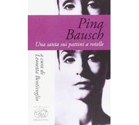 Pina Bausch. Una santa sui pattini a rotelle