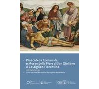 Pinacoteca comunale e museo della Pieve di San Giuliano di Castiglion Fiorentino. Guida alla visita dei musei e alla scoperta del territorio. Ediz. multilingue