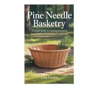 PINE NEEDLE BASKETRY: A simple guide to creating beautiful, functional art from nature’s materials