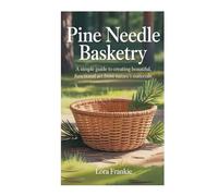 PINE NEEDLE BASKETRY: A simple guide to creating beautiful, functional art from nature’s materials
