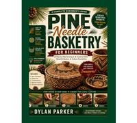 Pine Needle Basketry for Beginners: Step-by-Step Guide to Gathering, Preparing, Coiling, Stitching, and Creating Beautiful Handmade Baskets