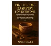 Pine Needle Basketry For Everyone: A Complete Step-by-Step Guide to Traditional and Modern Pine Needle Basket Making for Beginners and Hobbyists - ... and Creative Basket Designs with Ease.