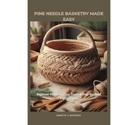 PINE NEEDLE BASKETRY MADE EASY: Beginner Projects, Tips, Tools & Step-By-Step Instructions