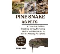 PINE SNAKES: A Complete Guide to Breeding, Caring, Nurturing, Health, and Habitat Set Up For the Amazing Pine Snakes