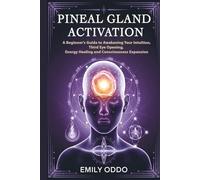 Pineal Gland Activation: A Beginner's Guide to Awakening Your Intuition ,Third Eye Opening, Energy Healing, and Consciousness Expansion