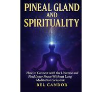PINEAL GLAND AND SPIRITUALITY: How to Connect with the Universe and Find Inner Peace Without Long Meditation Sessions!